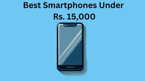 Best Smartphones Under Rs. 15,000 in India: Features and Specs